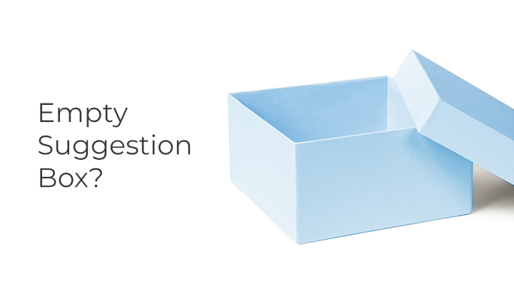 If your customer suggestion box is empty, it doesn't automatically mean your customers are satisfied.